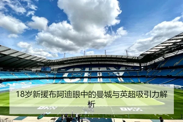 18岁新援布阿迪眼中的曼城与英超吸引力解析
